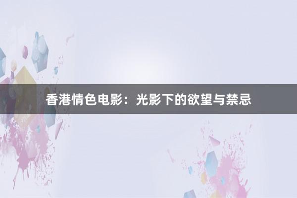 香港情色电影：光影下的欲望与禁忌