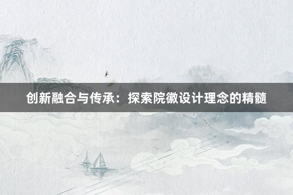 创新融合与传承：探索院徽设计理念的精髓